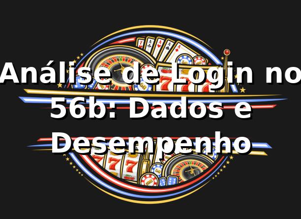 Análise de Login no 56b: Dados e Desempenho 📊