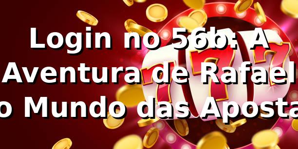 Login no 56b: A Aventura de Rafael no Mundo das Apostas 🎲