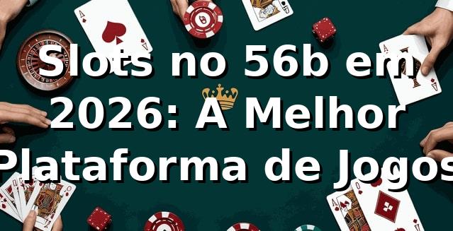 Slots no 56b em 2026: A Melhor Plataforma de Jogos 🎰